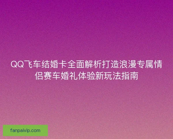 QQ飞车结婚卡全面解析打造浪漫专属情侣赛车婚礼体验新玩法指南
