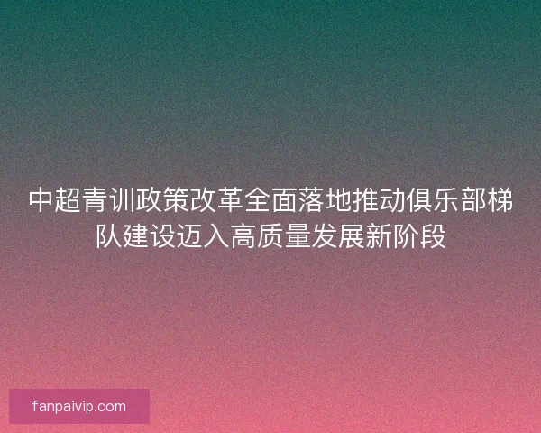 中超青训政策改革全面落地推动俱乐部梯队建设迈入高质量发展新阶段