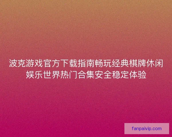 波克游戏官方下载指南畅玩经典棋牌休闲娱乐世界热门合集安全稳定体验